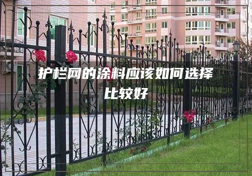 護欄網的塗料應該如何選擇比較好