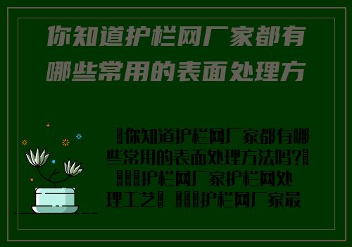 你知道護欄網廠家都有哪些常用的表面處理方法