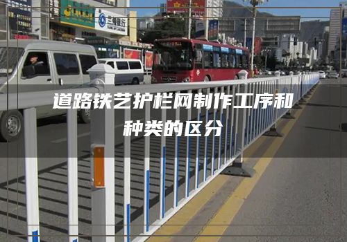 道路鐵藝護欄網制作工序和種類的區分